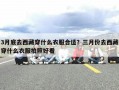 3月底去西藏穿什么衣服合适？三月份去西藏穿什么衣服拍照好看