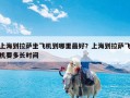 上海到拉萨坐飞机到哪里最好？上海到拉萨飞机要多长时间