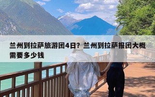 兰州到拉萨旅游团4日？兰州到拉萨报团大概需要多少钱