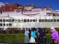 安阳到拉萨一人一趟多少钱？安阳到拉萨高铁票多少钱