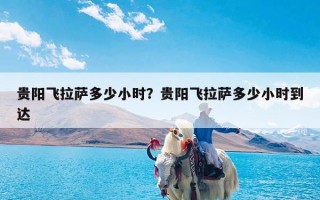 贵阳飞拉萨多少小时？贵阳飞拉萨多少小时到达