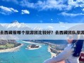 去西藏报哪个旅游团比较好？去西藏团队旅游