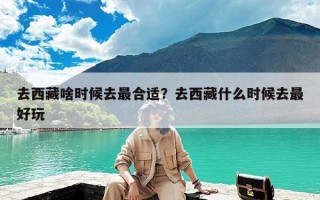 去西藏啥时候去最合适？去西藏什么时候去最好玩
