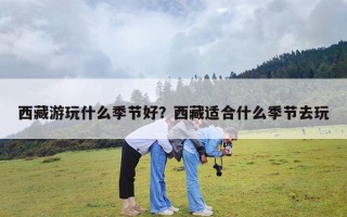 西藏游玩什么季节好？西藏适合什么季节去玩