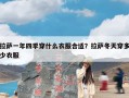 拉萨一年四季穿什么衣服合适？拉萨冬天穿多少衣服