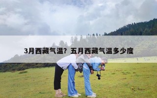 3月西藏气温？五月西藏气温多少度