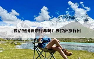 拉萨报团要带行李吗？去拉萨旅行团