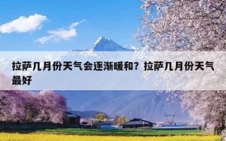 拉萨几月份天气会逐渐暖和？拉萨几月份天气最好