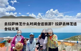 去拉萨林芝什么时间合适旅游？拉萨去林芝适合玩几天
