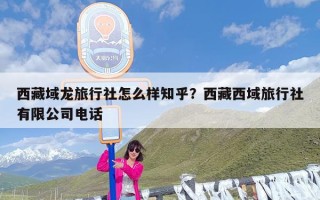 西藏域龙旅行社怎么样知乎？西藏西域旅行社有限公司电话