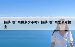 拉萨飞广州要多少小时？拉萨飞广州怎么走便宜
