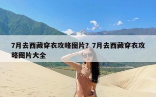 7月去西藏穿衣攻略图片？7月去西藏穿衣攻略图片大全