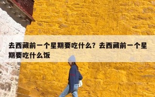 去西藏前一个星期要吃什么？去西藏前一个星期要吃什么饭