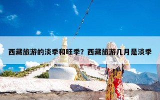 西藏旅游的淡季和旺季？西藏旅游几月是淡季
