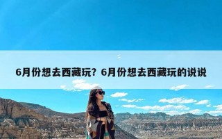 6月份想去西藏玩？6月份想去西藏玩的说说