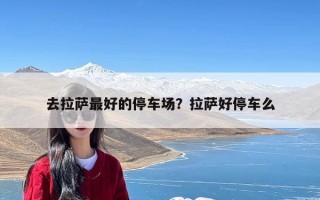 去拉萨最好的停车场？拉萨好停车么