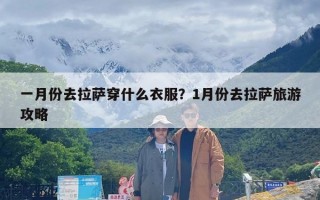 一月份去拉萨穿什么衣服？1月份去拉萨旅游攻略