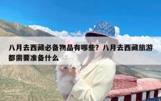 八月去西藏必备物品有哪些？八月去西藏旅游都需要准备什么