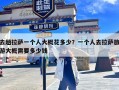 去趟拉萨一个人大概花多少？一个人去拉萨旅游大概需要多少钱