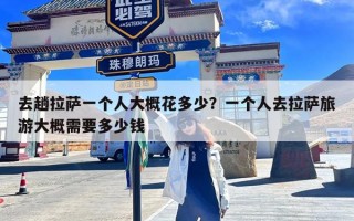 去趟拉萨一个人大概花多少？一个人去拉萨旅游大概需要多少钱