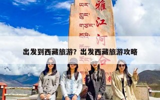 出发到西藏旅游？出发西藏旅游攻略
