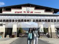 去西藏得多少钱费用啊？去西藏大概要花多少钱一