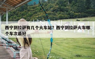 西宁到拉萨有几个火车站？西宁到拉萨火车哪个车次最好