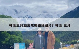 林芝三月旅游攻略路线图片？林芝 三月