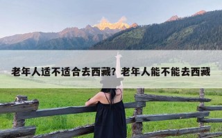 老年人适不适合去西藏？老年人能不能去西藏