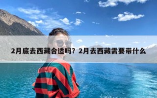 2月底去西藏合适吗？2月去西藏需要带什么