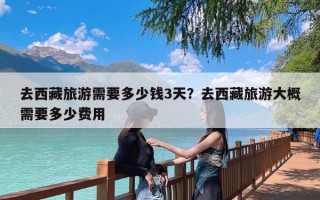 去西藏旅游需要多少钱3天？去西藏旅游大概需要多少费用