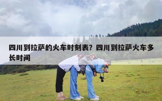四川到拉萨的火车时刻表？四川到拉萨火车多长时间