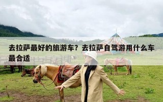 去拉萨最好的旅游车？去拉萨自驾游用什么车最合适