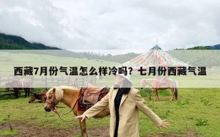 西藏7月份气温怎么样冷吗？七月份西藏气温