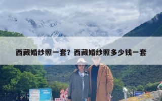 西藏婚纱照一套？西藏婚纱照多少钱一套