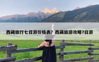 西藏旅行七日游价格表？西藏旅游攻略7日游
