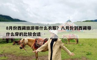 8月份西藏旅游带什么衣服？八月份到西藏带什么穿的比较合适
