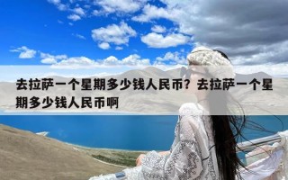去拉萨一个星期多少钱人民币？去拉萨一个星期多少钱人民币啊