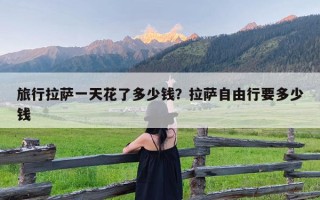 旅行拉萨一天花了多少钱？拉萨自由行要多少钱