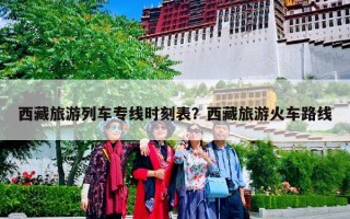 西藏旅游列车专线时刻表？西藏旅游火车路线