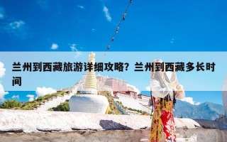 兰州到西藏旅游详细攻略？兰州到西藏多长时间