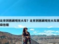 北京到西藏观光火车？北京到西藏观光火车高级包厢