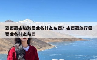 到西藏去旅游要准备什么东西？去西藏旅行需要准备什么东西