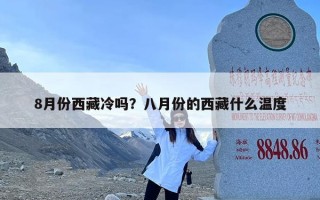 8月份西藏冷吗？八月份的西藏什么温度