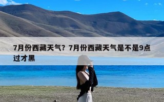 7月份西藏天气？7月份西藏天气是不是9点过才黑