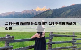 二月份去西藏穿什么衣服？2月中旬去西藏怎么样