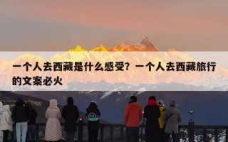 一个人去西藏是什么感受？一个人去西藏旅行的文案必火