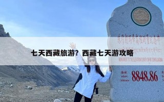 七天西藏旅游？西藏七天游攻略