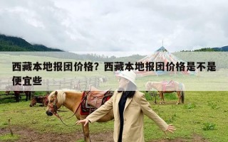 西藏本地报团价格？西藏本地报团价格是不是便宜些