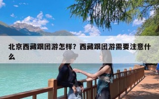 北京西藏跟团游怎样？西藏跟团游需要注意什么